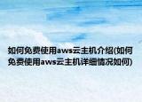 如何免費使用aws云主機介紹(如何免費使用aws云主機詳細情況如何)