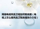 網(wǎng)絡(luò)電視鳳凰衛(wèi)視如何看直播（電視上怎么看鳳凰衛(wèi)視直播簡介介紹）