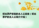 初出茅廬里面的主人公是誰（初出茅廬的主人公簡介介紹）