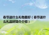 春節(jié)送什么禮物最好（春節(jié)送什么禮品好簡介介紹）