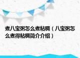 煮八寶粥怎么煮粘稠（八寶粥怎么煮得粘稠簡介介紹）