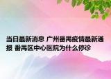 當(dāng)日最新消息 廣州番禺疫情最新通報(bào) 番禺區(qū)中心醫(yī)院為什么停診
