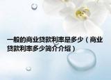 一般的商業(yè)貸款利率是多少（商業(yè)貸款利率多少簡(jiǎn)介介紹）