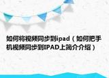 如何將視頻同步到ipad（如何把手機視頻同步到IPAD上簡介介紹）