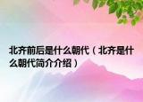 北齊前后是什么朝代（北齊是什么朝代簡(jiǎn)介介紹）