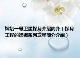嫦娥一號衛(wèi)星探月介紹簡介（探月工程的嫦娥系列衛(wèi)星簡介介紹）
