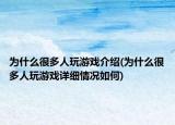 為什么很多人玩游戲介紹(為什么很多人玩游戲詳細(xì)情況如何)