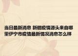 當(dāng)日最新消息 新疆疫情源頭來自哪里伊寧市疫情最新情況消息怎么樣