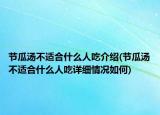 節(jié)瓜湯不適合什么人吃介紹(節(jié)瓜湯不適合什么人吃詳細情況如何)