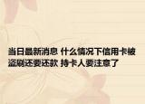 當(dāng)日最新消息 什么情況下信用卡被盜刷還要還款 持卡人要注意了