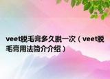 veet脫毛膏多久脫一次（veet脫毛膏用法簡(jiǎn)介介紹）