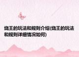 燒王的玩法和規(guī)則介紹(燒王的玩法和規(guī)則詳細(xì)情況如何)