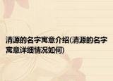 清源的名字寓意介紹(清源的名字寓意詳細(xì)情況如何)