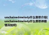 unchainedmelody什么意思介紹(unchainedmelody什么意思詳細(xì)情況如何)