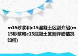 m15砂漿和c15混凝土區(qū)別介紹(m15砂漿和c15混凝土區(qū)別詳細(xì)情況如何)