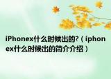 iPhonex什么時(shí)候出的?（iphonex什么時(shí)候出的簡(jiǎn)介介紹）