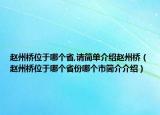 趙州橋位于哪個(gè)省,請簡單介紹趙州橋（趙州橋位于哪個(gè)省份哪個(gè)市簡介介紹）
