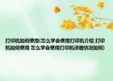 打印機(jī)如何使用(怎么學(xué)會(huì)使用打印機(jī)介紹 打印機(jī)如何使用 怎么學(xué)會(huì)使用打印機(jī)詳細(xì)情況如何)