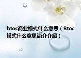 btoc商業(yè)模式什么意思（Btoc模式什么意思簡(jiǎn)介介紹）