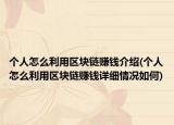 個人怎么利用區(qū)塊鏈賺錢介紹(個人怎么利用區(qū)塊鏈賺錢詳細(xì)情況如何)
