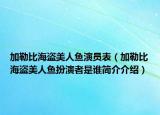 加勒比海盜美人魚演員表（加勒比海盜美人魚扮演者是誰簡介介紹）