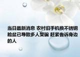 當日最新消息 農(nóng)村舊手機換不銹鋼臉盆已導致多人受騙 趕緊告訴身邊的人