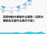 日歷中的大寒是什么意思（日歷大寒的含義是什么簡介介紹）