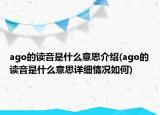 ago的讀音是什么意思介紹(ago的讀音是什么意思詳細情況如何)