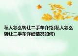 私人怎么轉(zhuǎn)讓二手車介紹(私人怎么轉(zhuǎn)讓二手車詳細(xì)情況如何)