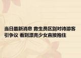當(dāng)日最新消息 救生員區(qū)別對待游客引爭議 看到漂亮少女直接抱住