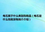 電石屬于什么類別危險品（電石是什么危險貨物簡介介紹）