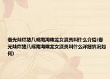 春光燦爛豬八戒南海賭龍女演員叫什么介紹(春光燦爛豬八戒南海賭龍女演員叫什么詳細情況如何)