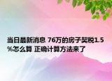 當(dāng)日最新消息 76萬的房子契稅1.5%怎么算 正確計算方法來了