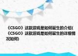 《CSGO》這款游戲是如何誕生的介紹(《CSGO》這款游戲是如何誕生的詳細(xì)情況如何)