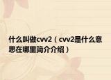 什么叫做cvv2（cvv2是什么意思在哪里簡(jiǎn)介介紹）