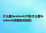 什么是facebook介紹(什么是facebook詳細(xì)情況如何)