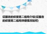 征服者的欲望男二結(jié)局介紹(征服者的欲望男二結(jié)局詳細(xì)情況如何)