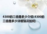 4300的三倍是多少介紹(4300的三倍是多少詳細(xì)情況如何)