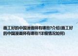 畫工好的中國(guó)漫畫師有哪些?介紹(畫工好的中國(guó)漫畫師有哪些?詳細(xì)情況如何)