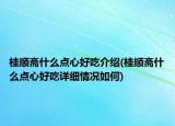 桂順齋什么點心好吃介紹(桂順齋什么點心好吃詳細情況如何)
