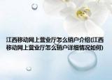 江西移動網(wǎng)上營業(yè)廳怎么銷戶介紹(江西移動網(wǎng)上營業(yè)廳怎么銷戶詳細(xì)情況如何)