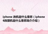 iphone 改機是什么意思（iphone6改版機是什么意思簡介介紹）