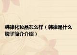 韓律化妝品怎么樣（韓律是什么牌子簡介介紹）