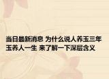 當日最新消息 為什么說人養(yǎng)玉三年玉養(yǎng)人一生 來了解一下深層含義