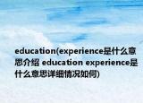 education(experience是什么意思介紹 education experience是什么意思詳細情況如何)