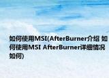如何使用MSI(AfterBurner介紹 如何使用MSI AfterBurner詳細(xì)情況如何)