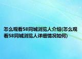 怎么觀看58同城瀏覽人介紹(怎么觀看58同城瀏覽人詳細情況如何)