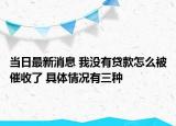當(dāng)日最新消息 我沒(méi)有貸款怎么被催收了 具體情況有三種