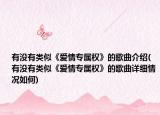 有沒有類似《愛情專屬權(quán)》的歌曲介紹(有沒有類似《愛情專屬權(quán)》的歌曲詳細(xì)情況如何)