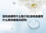 游戲直播有什么用介紹(游戲直播有什么用詳細(xì)情況如何)